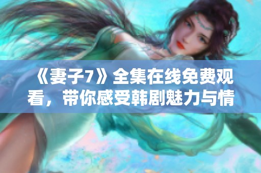 《妻子7》全集在線免費觀看，帶你感受韓劇魅力與情感糾葛