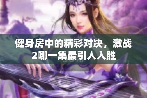 健身房中的精彩對決，激戰(zhàn)2哪一集最引人入勝
