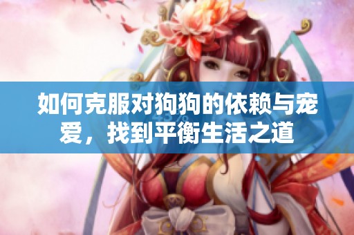 如何克服對狗狗的依賴與寵愛<div   id=