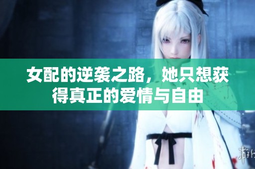 女配的逆襲之路，她只想獲得真正的愛情與自由