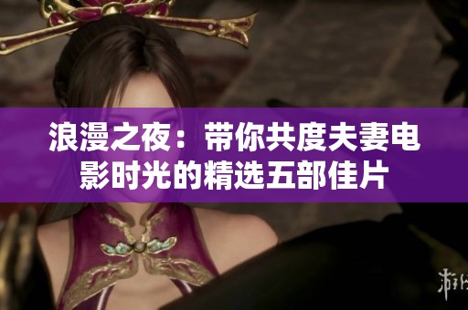 浪漫之夜：帶你共度夫妻電影時光的精選五部佳片