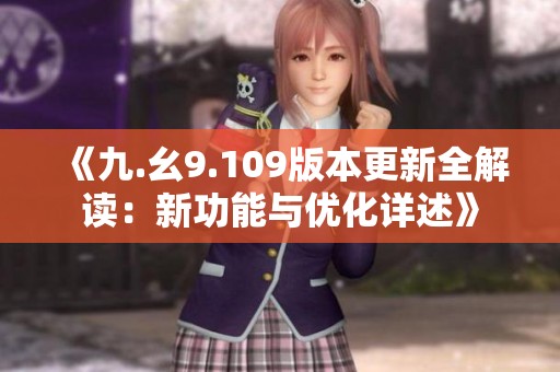 《九.幺9.109版本更新全解讀：新功能與優(yōu)化詳述》
