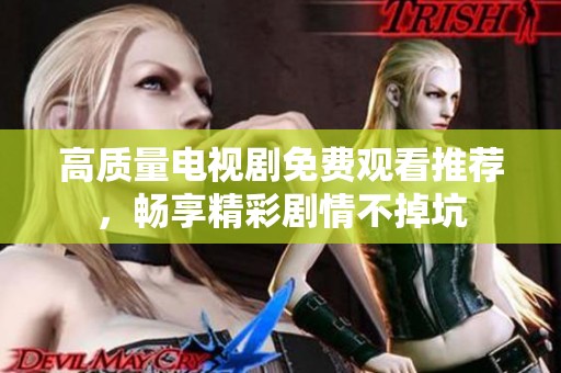 高質(zhì)量電視劇免費(fèi)觀(guān)看推薦，暢享精彩劇情不掉坑
