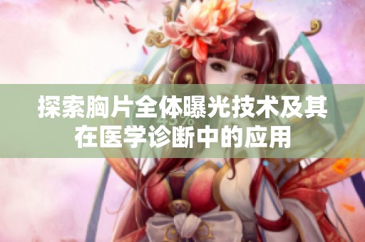 探索胸片全體曝光技術(shù)及其在醫(yī)學(xué)診斷中的應(yīng)用