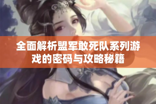 全面解析盟軍敢死隊系列游戲的密碼與攻略秘籍