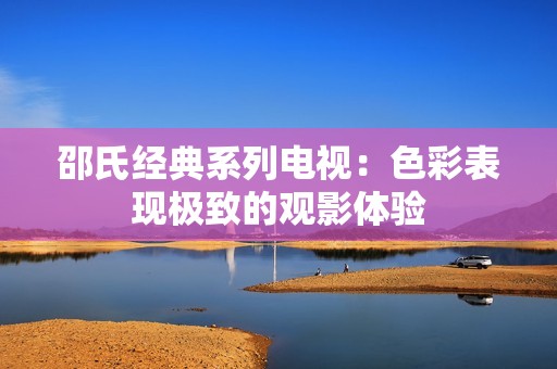 邵氏經(jīng)典系列電視：色彩表現(xiàn)極致的觀影體驗(yàn)