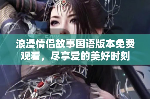浪漫情侶故事國語版本免費觀看，盡享愛的美好時刻