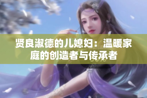 賢良淑德的兒媳婦：溫暖家庭的創(chuàng)造者與傳承者