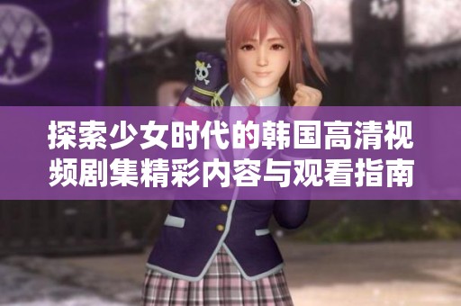 探索少女時(shí)代的韓國(guó)高清視頻劇集精彩內(nèi)容與觀看指南