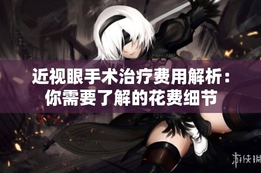 近視眼手術(shù)治療費用解析：你需要了解的花費細節(jié)