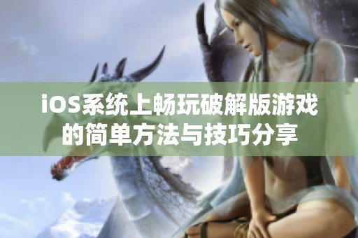 iOS系統(tǒng)上暢玩破解版游戲的簡單方法與技巧分享
