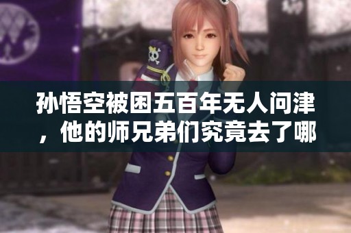 孫悟空被困五百年無人問津，他的師兄弟們究竟去了哪里