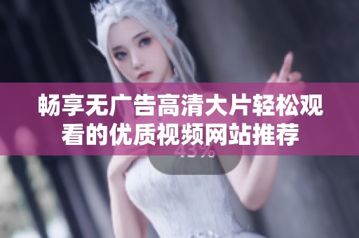 暢享無廣告高清大片輕松觀看的優(yōu)質(zhì)視頻網(wǎng)站推薦
