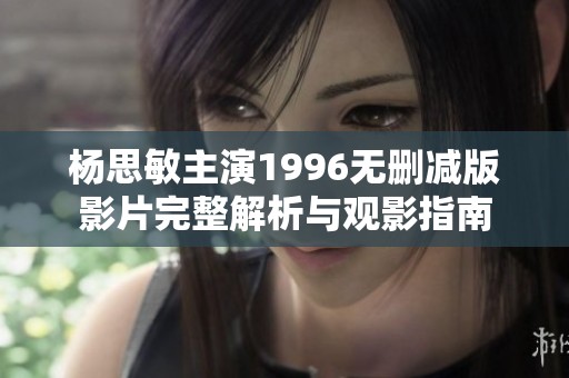 楊思敏主演1996無刪減版影片完整解析與觀影指南