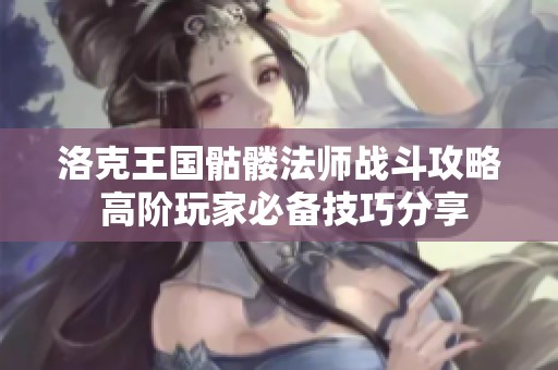洛克王國骷髏法師戰(zhàn)斗攻略 高階玩家必備技巧分享