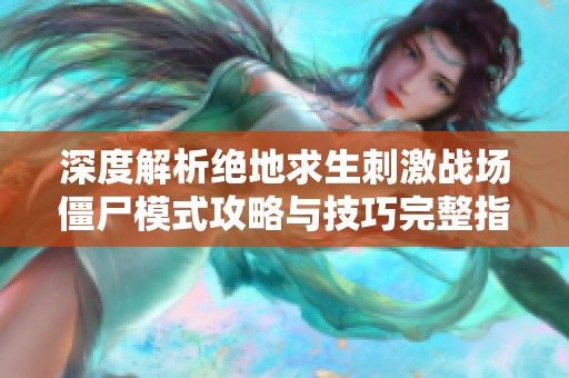 深度解析絕地求生刺激戰(zhàn)場僵尸模式攻略與技巧完整指南