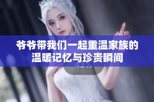 爺爺帶我們一起重溫家族的溫暖記憶與珍貴瞬間