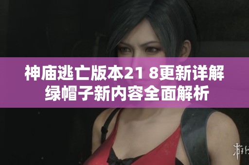 神廟逃亡版本21 8更新詳解 綠帽子新內(nèi)容全面解析