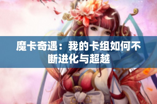 魔卡奇遇：我的卡組如何不斷進(jìn)化與超越