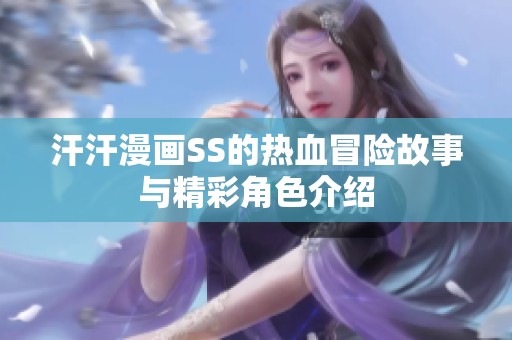 汗汗漫畫SS的熱血冒險(xiǎn)故事與精彩角色介紹