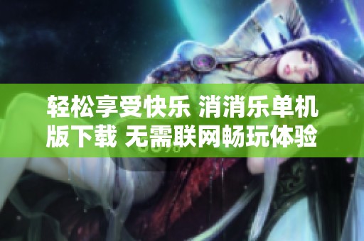 輕松享受快樂 消消樂單機版下載 無需聯(lián)網(wǎng)暢玩體驗