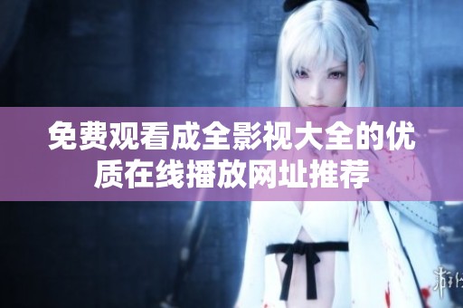 免費觀看成全影視大全的優(yōu)質在線播放網(wǎng)址推薦