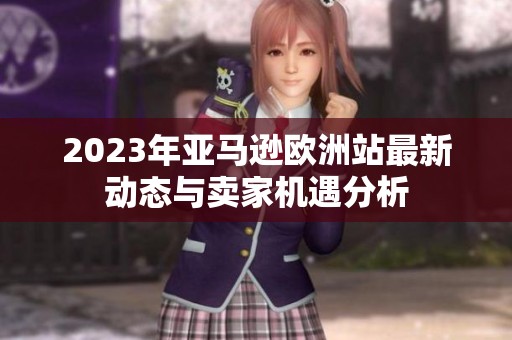 2023年亞馬遜歐洲站最新動(dòng)態(tài)與賣家機(jī)遇分析