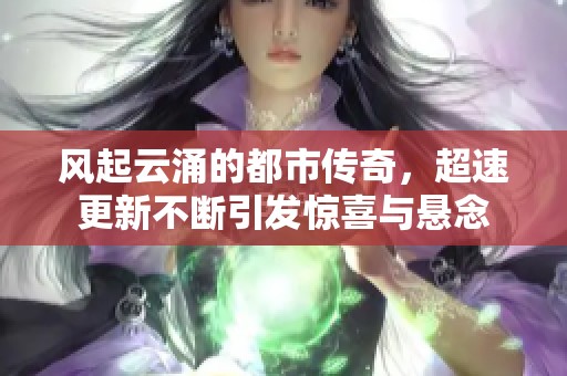 風起云涌的都市傳奇，超速更新不斷引發(fā)驚喜與懸念