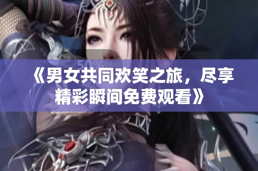 《男女共同歡笑之旅，盡享精彩瞬間免費觀看》