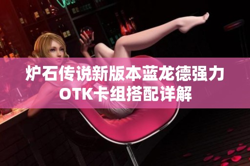 爐石傳說(shuō)新版本藍(lán)龍德強(qiáng)力OTK卡組搭配詳解
