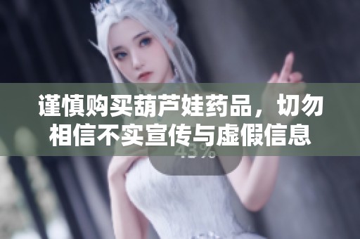 謹(jǐn)慎購(gòu)買葫蘆娃藥品，切勿相信不實(shí)宣傳與虛假信息