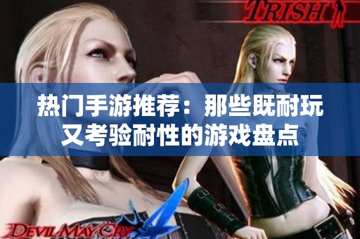 熱門手游推薦：那些既耐玩又考驗(yàn)?zāi)托缘挠螒虮P點(diǎn)