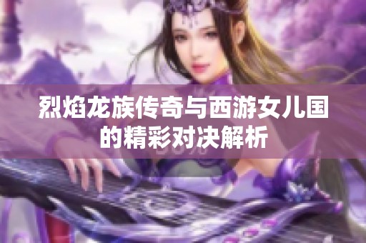 烈焰龍族傳奇與西游女兒國(guó)的精彩對(duì)決解析