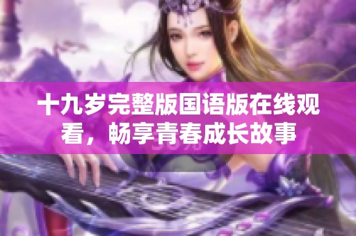 十九歲完整版國(guó)語版在線觀看，暢享青春成長(zhǎng)故事