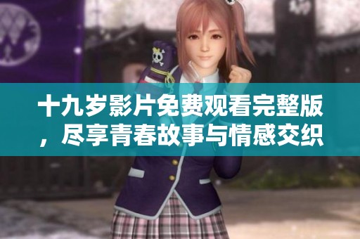 十九歲影片免費(fèi)觀看完整版，盡享青春故事與情感交織