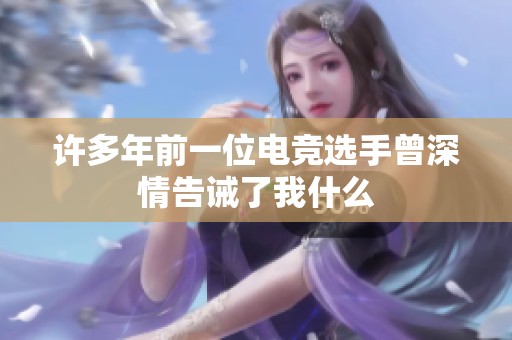 許多年前一位電競(jìng)選手曾深情告誡了我什么