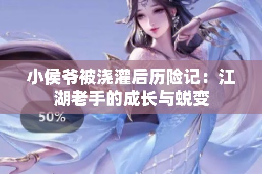 小侯爺被澆灌后歷險記：江湖老手的成長與蛻變