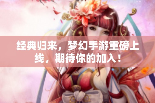 經(jīng)典歸來，夢(mèng)幻手游重磅上線，期待你的加入！