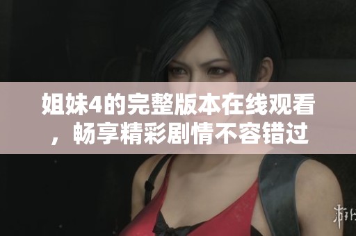 姐妹4的完整版本在線觀看，暢享精彩劇情不容錯(cuò)過
