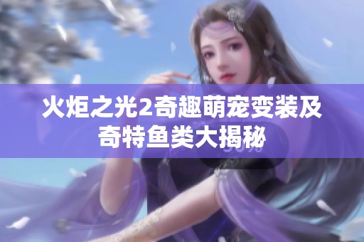 火炬之光2奇趣萌寵變裝及奇特魚類大揭秘