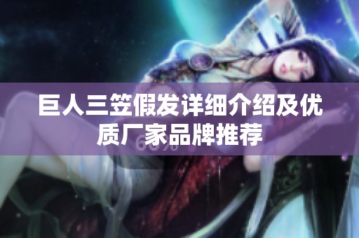 巨人三笠假發(fā)詳細介紹及優(yōu)質(zhì)廠家品牌推薦