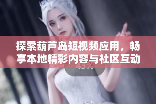 探索葫蘆島短視頻應用，暢享本地精彩內(nèi)容與社區(qū)互動