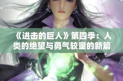 《進擊的巨人》第四季：人類的絕望與勇氣較量的新篇章