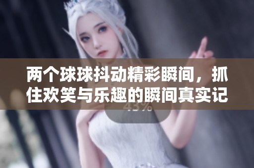 兩個球球抖動精彩瞬間<div   id=