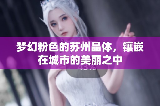 夢(mèng)幻粉色的蘇州晶體，鑲嵌在城市的美麗之中