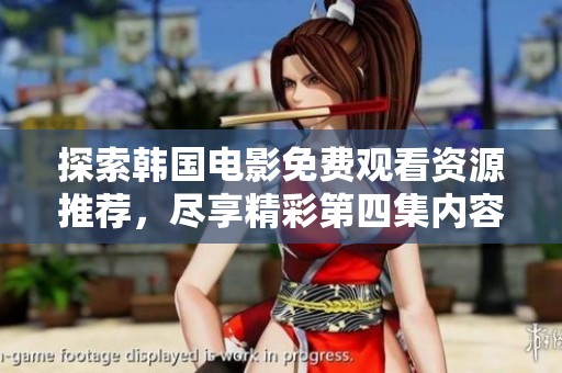 探索韓國(guó)電影免費(fèi)觀看資源推薦，盡享精彩第四集內(nèi)容