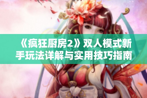 《瘋狂廚房2》雙人模式新手玩法詳解與實(shí)用技巧指南