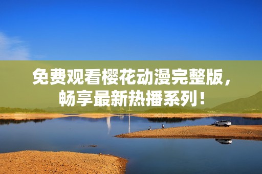 免費觀看櫻花動漫完整版，暢享最新熱播系列！