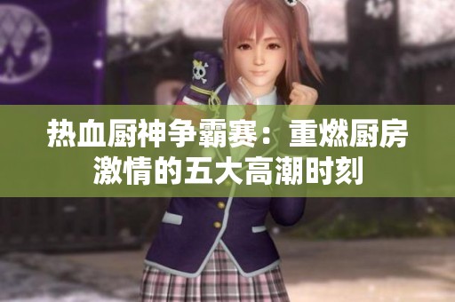 熱血廚神爭霸賽：重燃廚房激情的五大高潮時刻
