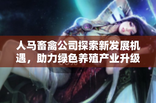 人馬畜禽公司探索新發(fā)展機遇<div   id=
